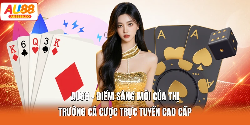 AU88 - Điểm sáng mới của thị trường cá cược trực tuyến cao cấp