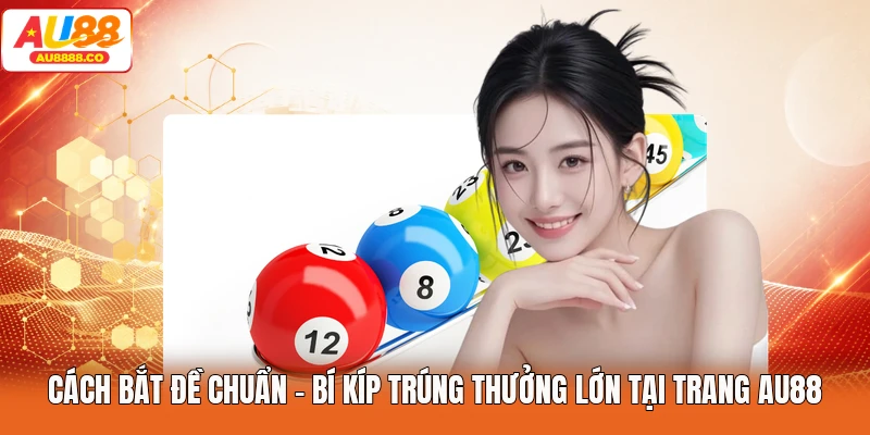 Cách Bắt Đề Chuẩn - Bí Kíp Trúng Thưởng Lớn Tại Trang AU88