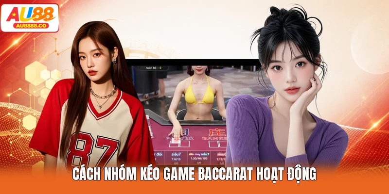 Cách nhóm kéo game Baccarat hoạt động