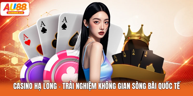 Casino Hạ Long - Trải Nghiệm Không Gian Sòng Bài Quốc Tế