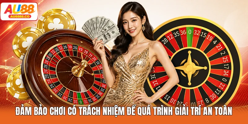Đảm bảo chơi có trách nhiệm để quá trình giải trí an toàn