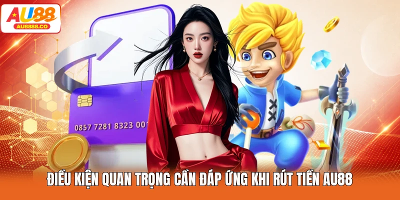 Điều kiện quan trọng cần đáp ứng khi rút tiền AU88