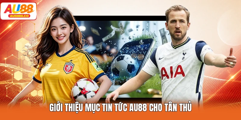 Giới thiệu mục tin tức AU88 cho tân thủ