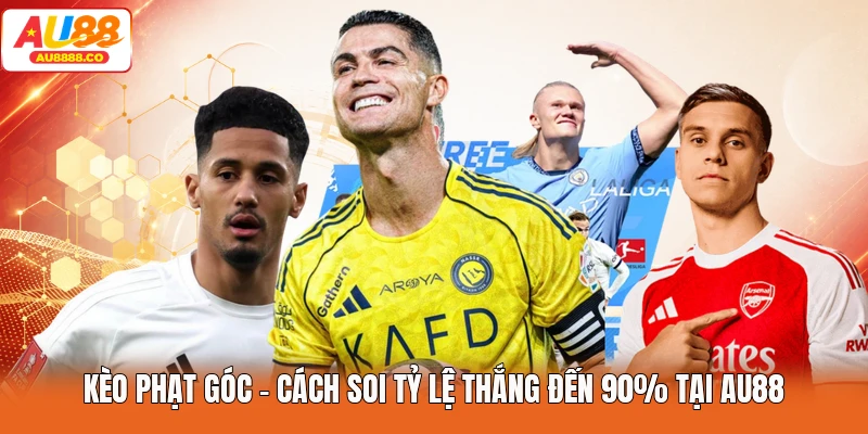 Kèo Phạt Góc - Cách Soi Tỷ Lệ Thắng Đến 90% Tại AU88
