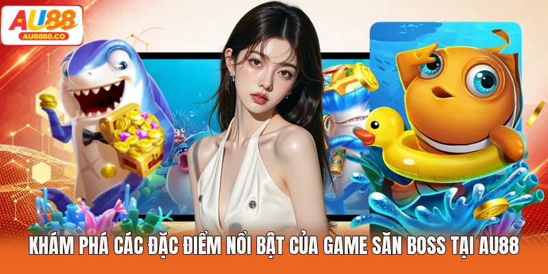 Khám phá các đặc điểm nổi bật của game săn boss tại AU88