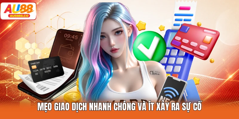 Mẹo giao dịch nhanh chóng và ít xảy ra sự cố