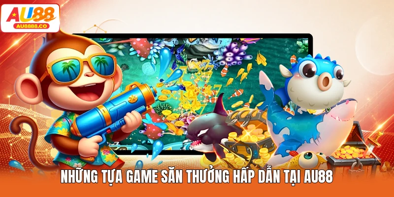 Những tựa game săn thưởng hấp dẫn tại AU88