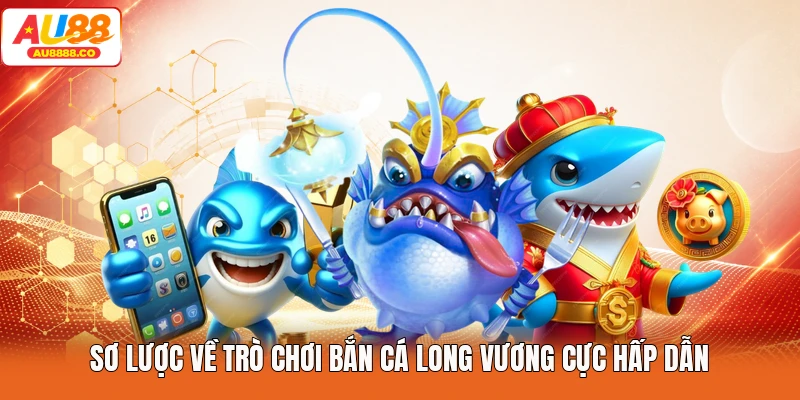 Sơ lược về trò chơi bắn cá long vương cực hấp dẫn