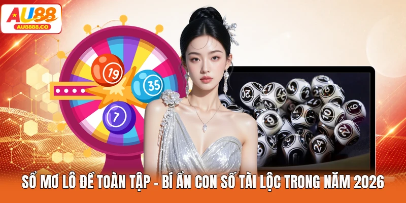 Sổ Mơ Lô Đề Toàn Tập - Bí Ẩn Con Số Tài Lộc Trong Năm 2026