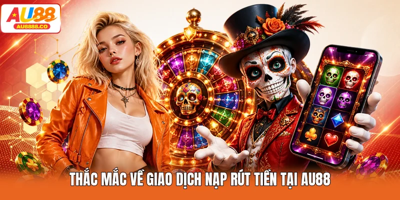 Thắc mắc về giao dịch nạp rút tiền tại AU88