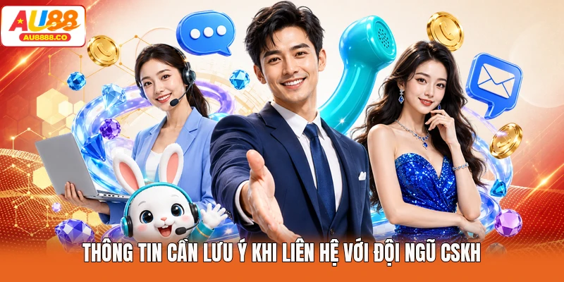 Thông tin cần lưu ý khi liên hệ với đội ngũ CSKH