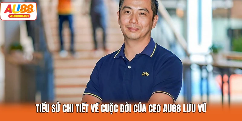 Tiểu sử chi tiết về cuộc đời của CEO AU88 Lưu Vũ