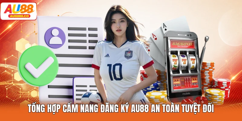 Tổng hợp cẩm nang đăng ký AU88 an toàn tuyệt đối