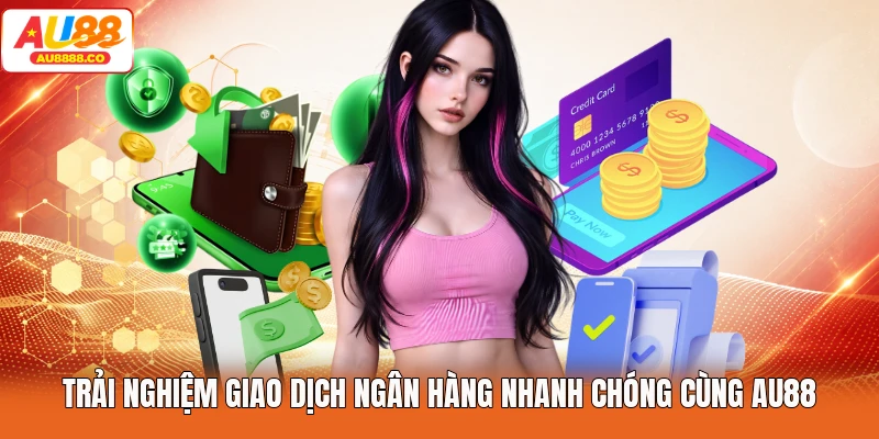 Trải nghiệm giao dịch ngân hàng nhanh chóng cùng AU88