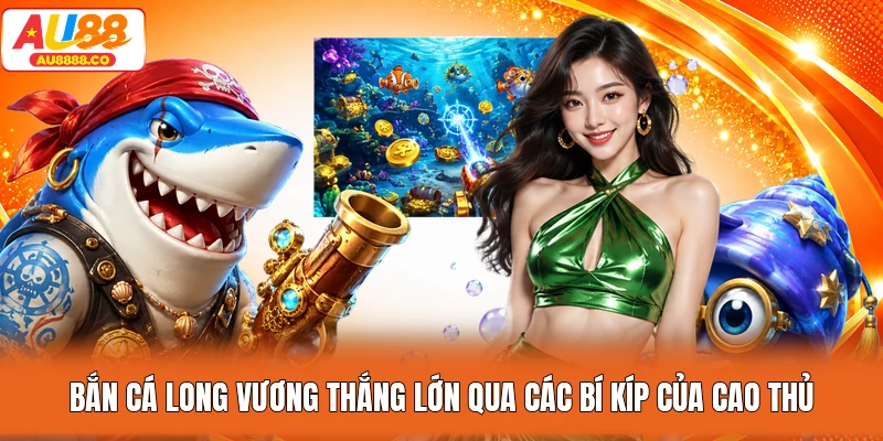 Bắn cá Long Vương thắng lớn qua các bí kíp của cao thủ
