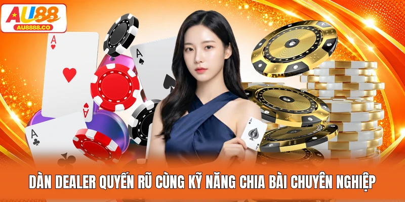 Dàn dealer quyến rũ cùng kỹ năng chia bài chuyên nghiệp