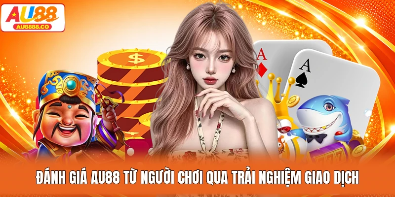 Đánh giá AU88 từ người chơi qua trải nghiệm giao dịch