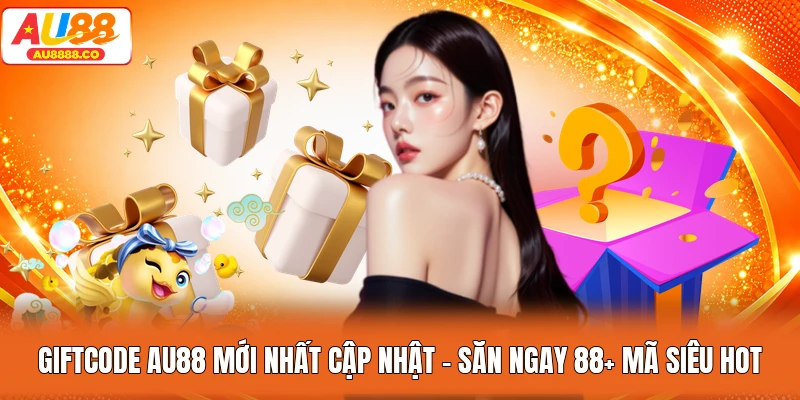 Giftcode AU88 Mới Nhất Cập Nhật - Săn Ngay 88+ Mã Siêu Hot