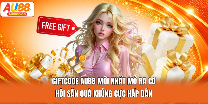 Giftcode AU88 mới nhất mở ra cơ hội săn quà khủng cực hấp dẫn