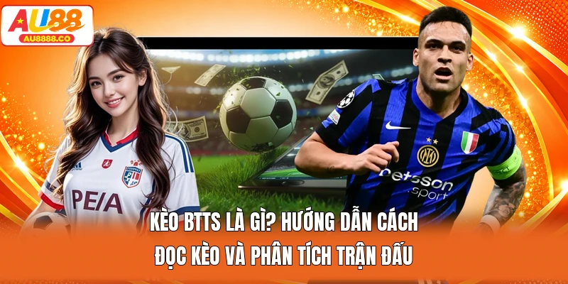 Kèo BTTS Là Gì? Hướng Dẫn Cách Đọc Kèo Và Phân Tích Trận Đấu