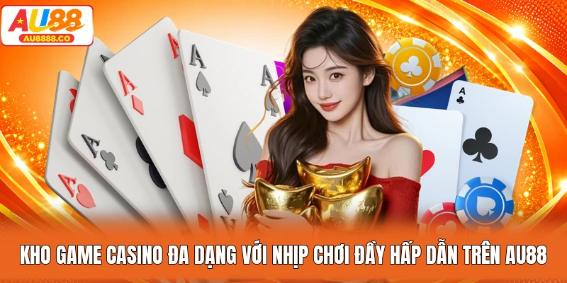 Kho game casino đa dạng với nhịp chơi đầy hấp dẫn trên AU88