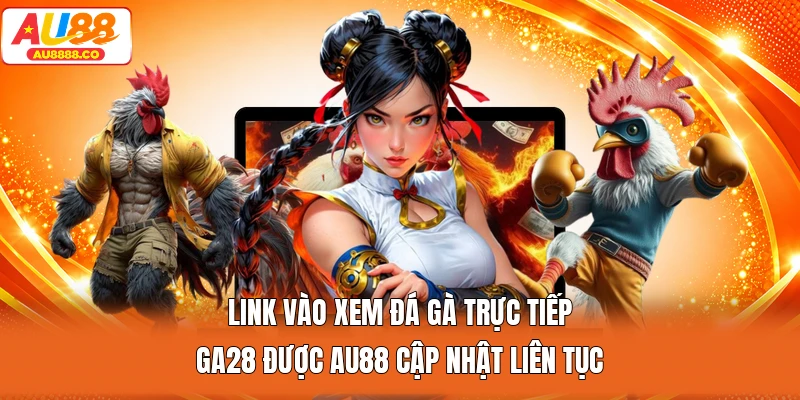 Link vào xem đá gà trực tiếp GA28 được AU88 cập nhật liên tục