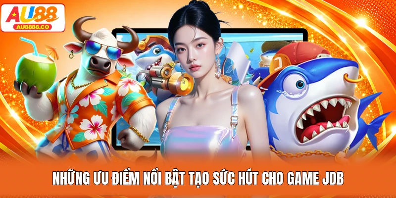 Những ưu điểm nổi bật tạo sức hút cho game JDB