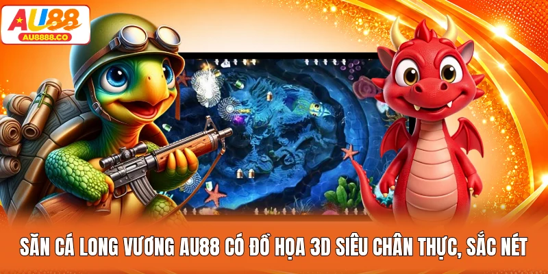 Săn cá Long Vương AU88 có đồ họa 3D siêu chân thực, sắc nét