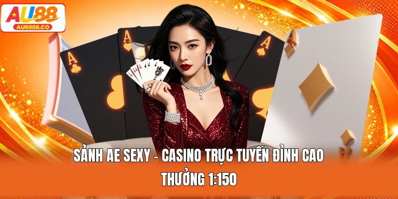 Sảnh AE Sexy - Casino Trực Tuyến Đỉnh Cao | Thưởng 1:150